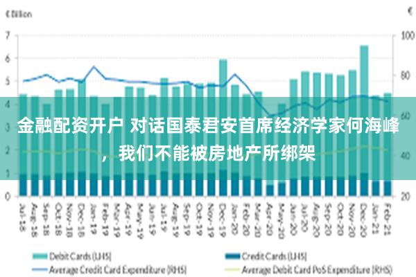 金融配资开户 对话国泰君安首席经济学家何海峰，我们不能被房地产所绑架