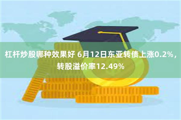 杠杆炒股哪种效果好 6月12日东亚转债上涨0.2%，转股溢价率12.49%