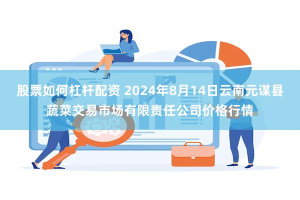 股票如何杠杆配资 2024年8月14日云南元谋县蔬菜交易市场有限责任公司价格行情