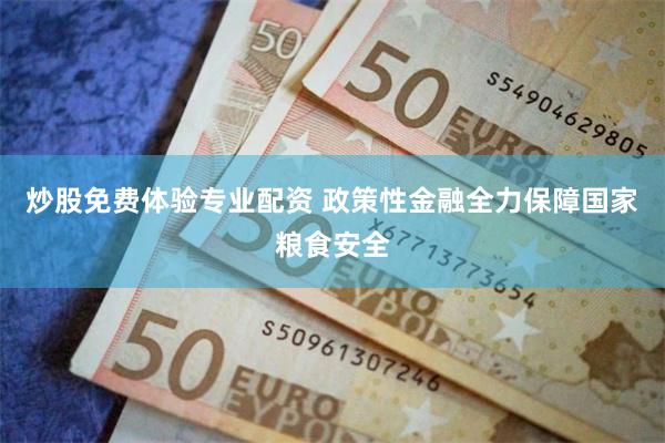 炒股免费体验专业配资 政策性金融全力保障国家粮食安全