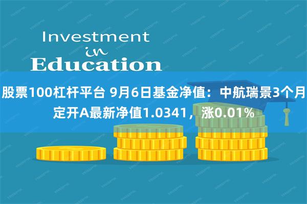 股票100杠杆平台 9月6日基金净值：中航瑞景3个月定开A最新净值1.0341，涨0.01%