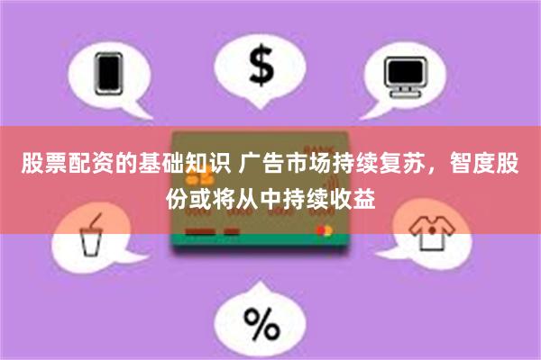 股票配资的基础知识 广告市场持续复苏，智度股份或将从中持续收益