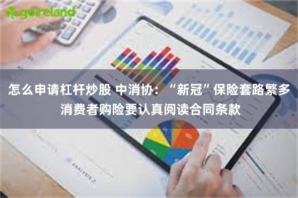 怎么申请杠杆炒股 中消协：“新冠”保险套路繁多 消费者购险要认真阅读合同条款