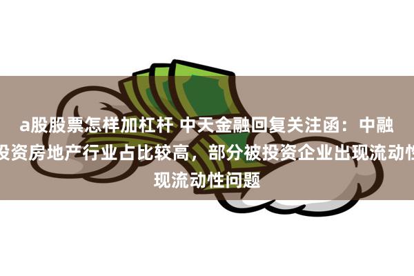 a股股票怎样加杠杆 中天金融回复关注函：中融人寿投资房地产行业占比较高，部分被投资企业出现流动性问题