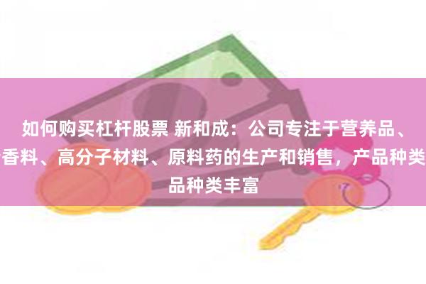 如何购买杠杆股票 新和成：公司专注于营养品、香精香料、高分子材料、原料药的生产和销售，产品种类丰富