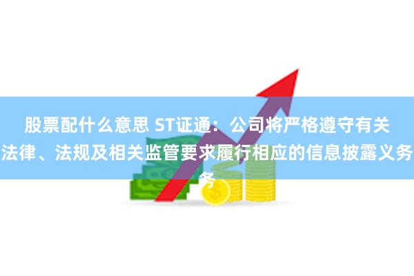 股票配什么意思 ST证通：公司将严格遵守有关法律、法规及相关监管要求履行相应的信息披露义务