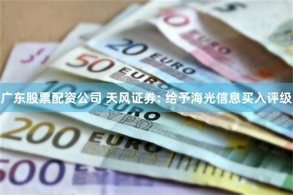 广东股票配资公司 天风证券: 给予海光信息买入评级