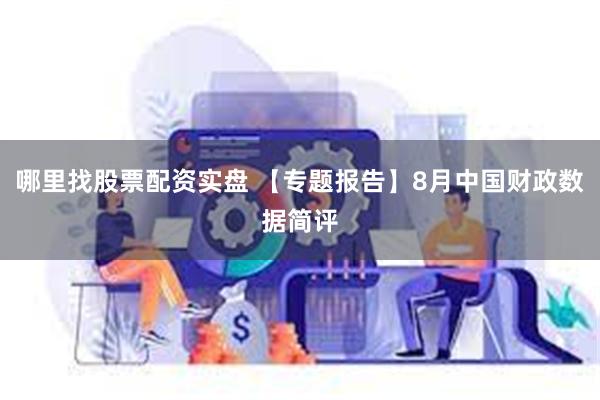 哪里找股票配资实盘 【专题报告】8月中国财政数据简评