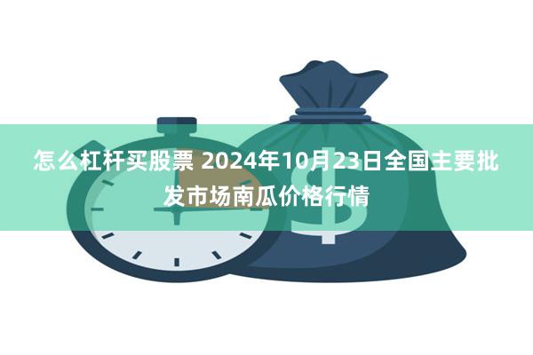 怎么杠杆买股票 2024年10月23日全国主要批发市场南瓜价格行情