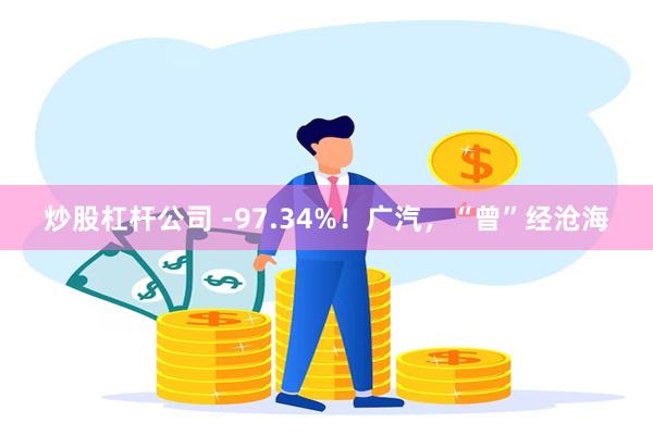 炒股杠杆公司 -97.34%！广汽，“曾”经沧海