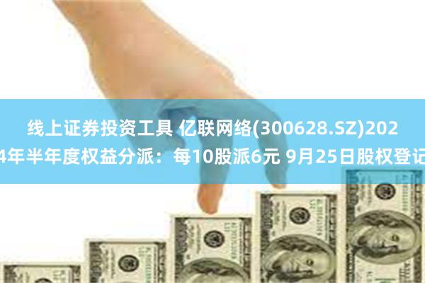 线上证券投资工具 亿联网络(300628.SZ)2024年半年度权益分派：每10股派6元 9月25日股权登记