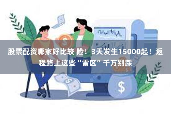 股票配资哪家好比较 险！3天发生15000起！返程路上这些“雷区”千万别踩