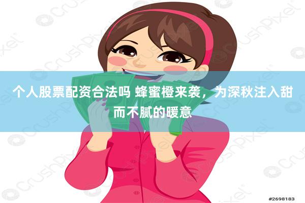 个人股票配资合法吗 蜂蜜橙来袭，为深秋注入甜而不腻的暖意