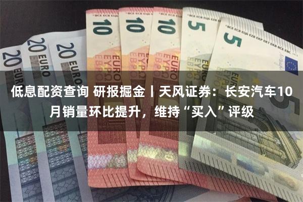 低息配资查询 研报掘金丨天风证券：长安汽车10月销量环比提升，维持“买入”评级