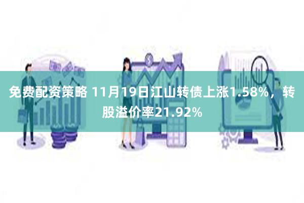 免费配资策略 11月19日江山转债上涨1.58%，转股溢价率21.92%