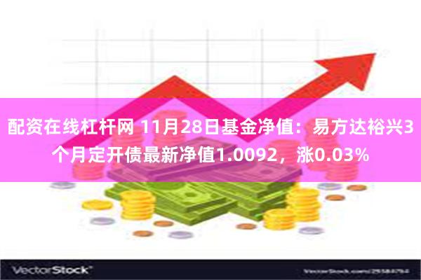 配资在线杠杆网 11月28日基金净值：易方达裕兴3个月定开债最新净值1.0092，涨0.03%