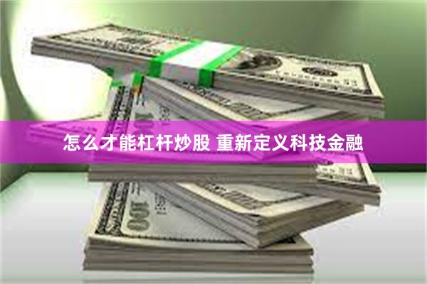 怎么才能杠杆炒股 重新定义科技金融