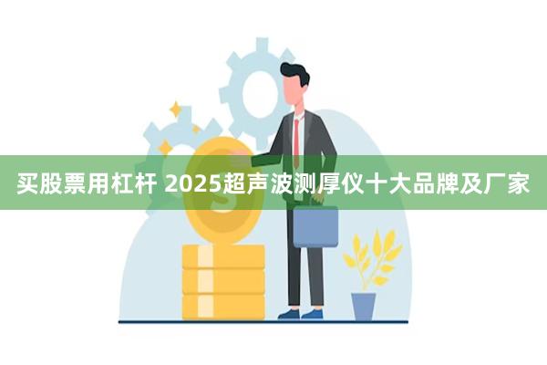 买股票用杠杆 2025超声波测厚仪十大品牌及厂家