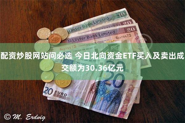 配资炒股网站问必选 今日北向资金ETF买入及卖出成交额为30.36亿元