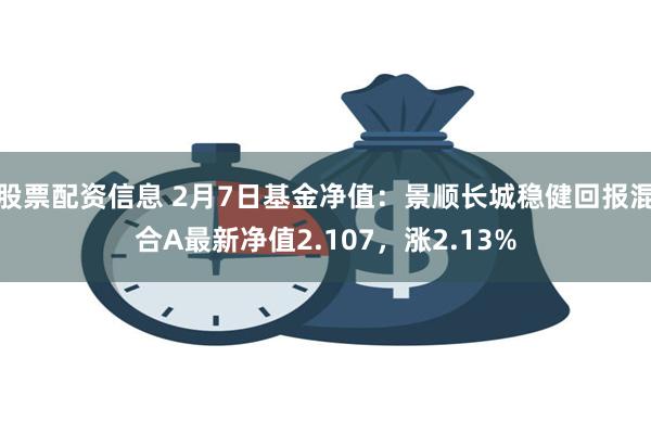 股票配资信息 2月7日基金净值：景顺长城稳健回报混合A最新净值2.107，涨2.13%