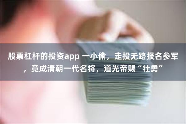 股票杠杆的投资app 一小偷，走投无路报名参军，竟成清朝一代名将，道光帝赐“壮勇”