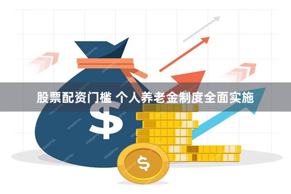 股票配资门槛 个人养老金制度全面实施